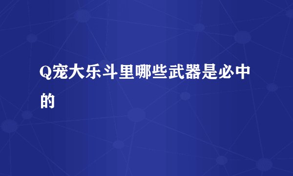 Q宠大乐斗里哪些武器是必中的