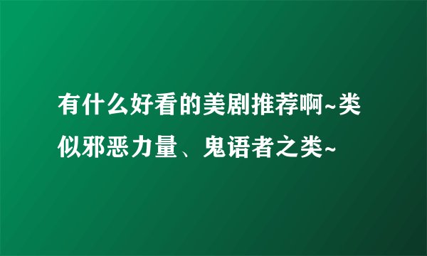 有什么好看的美剧推荐啊~类似邪恶力量、鬼语者之类~