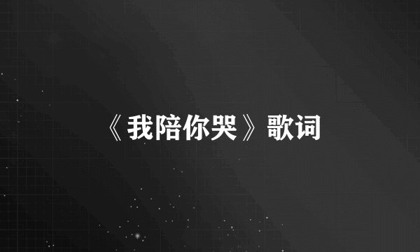 《我陪你哭》歌词