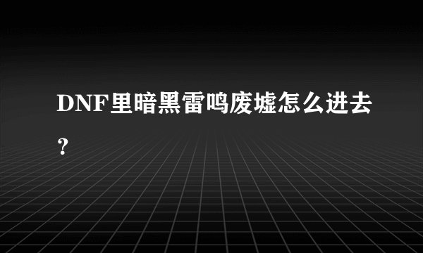 DNF里暗黑雷鸣废墟怎么进去？