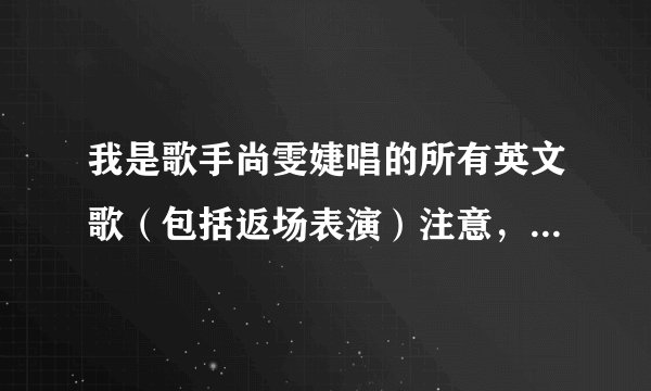 我是歌手尚雯婕唱的所有英文歌（包括返场表演）注意，是英文歌？
