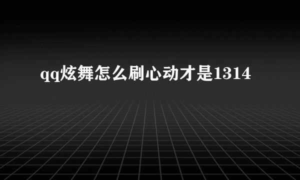 qq炫舞怎么刷心动才是1314