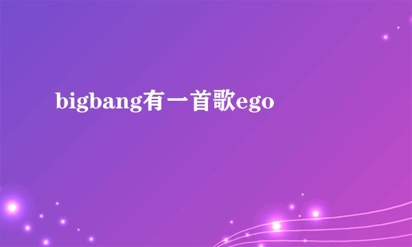 bigbang有一首歌ego