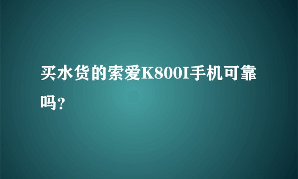 买水货的索爱K800I手机可靠吗？