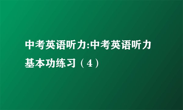 中考英语听力:中考英语听力基本功练习（4）
