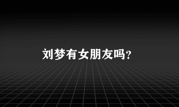 刘梦有女朋友吗？