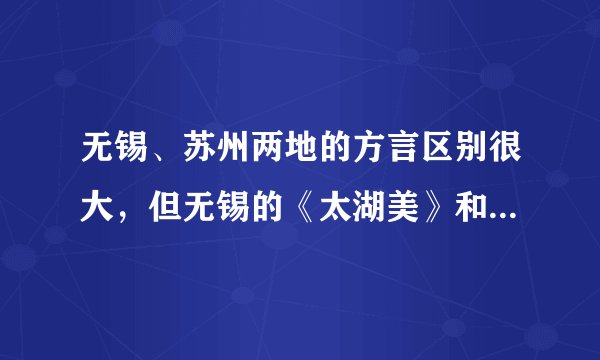 无锡、苏州两地的方言区别很大，但无锡的《太湖美》和《无锡景》用苏州话唱，为什么？