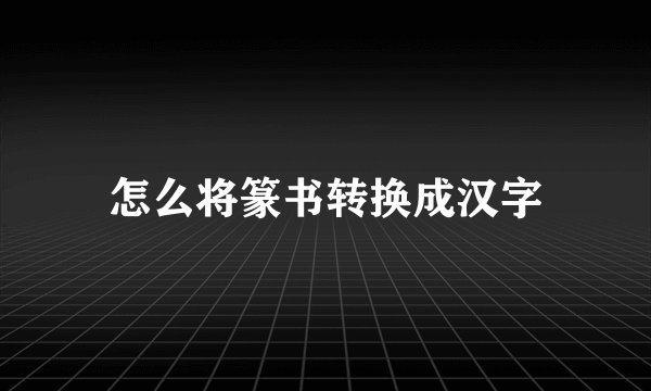怎么将篆书转换成汉字