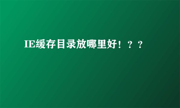 IE缓存目录放哪里好!??