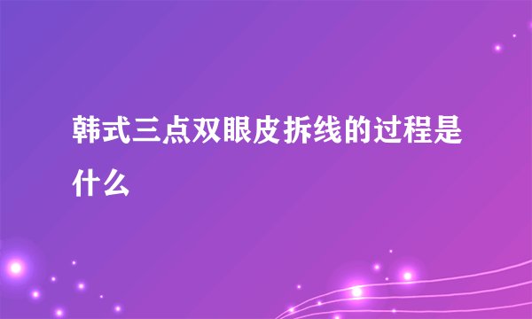 韩式三点双眼皮拆线的过程是什么