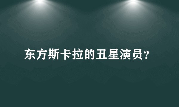 东方斯卡拉的丑星演员？