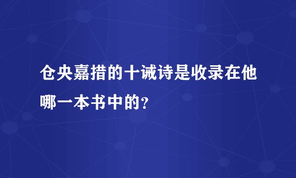 仓央嘉措的十诫诗是收录在他哪一本书中的?