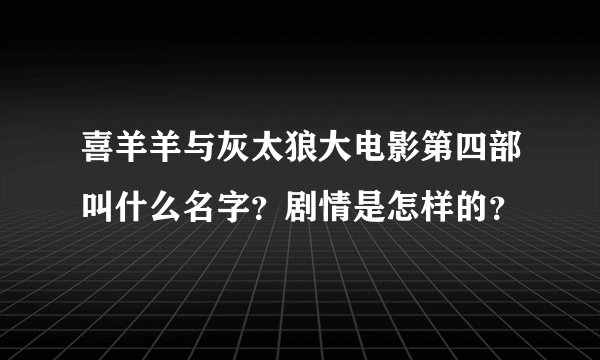 喜羊羊与灰太狼大电影第四部叫什么名字？剧情是怎样的？