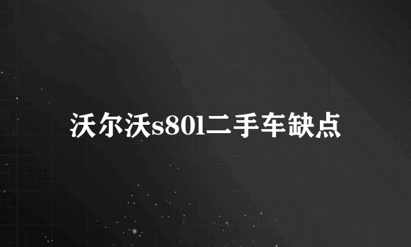 沃尔沃s80l二手车缺点