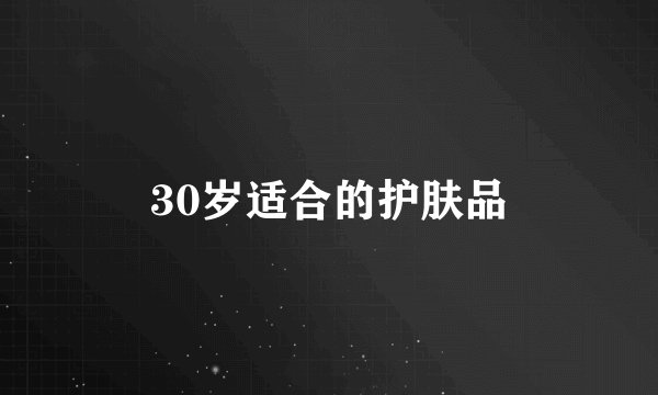 30岁适合的护肤品