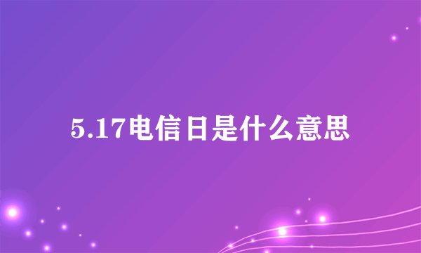 5.17电信日是什么意思