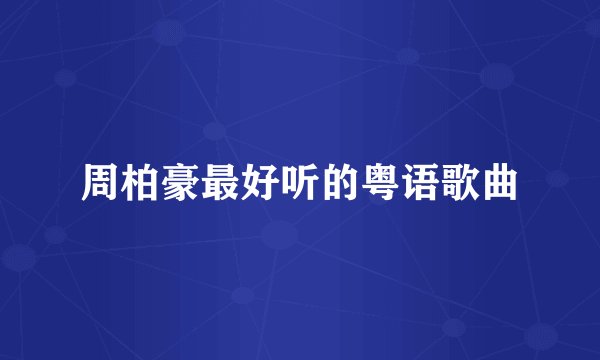 周柏豪最好听的粤语歌曲