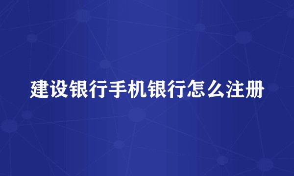建设银行手机银行怎么注册