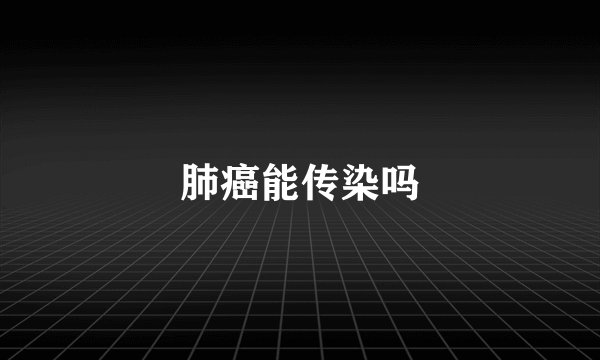 肺癌能传染吗