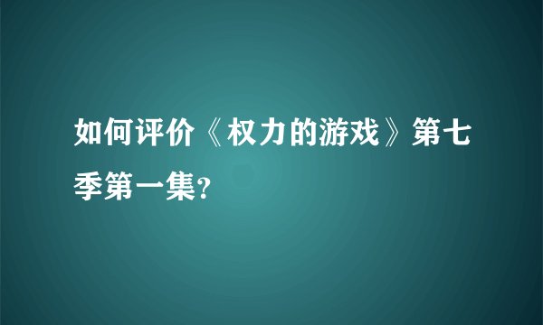 如何评价《权力的游戏》第七季第一集？