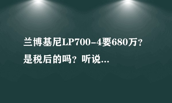 兰博基尼LP700-4要680万？是税后的吗？听说外国卖30.7万欧元 267万人民币呀。。。真的假的