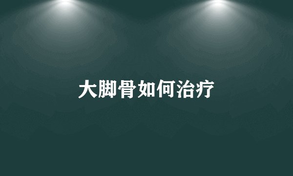 大脚骨如何治疗