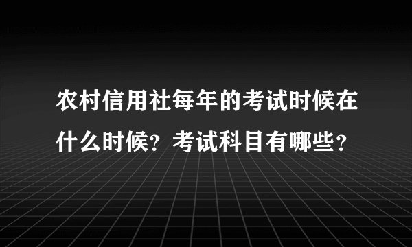 农村信用社每年的考试时候在什么时候？考试科目有哪些？