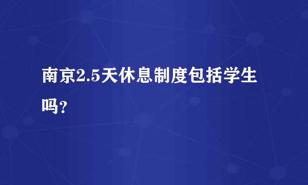 南京2.5天休息制度包括学生吗？