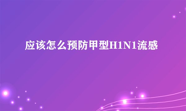 应该怎么预防甲型H1N1流感