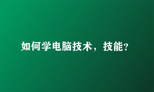 如何学电脑技术，技能？