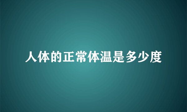 人体的正常体温是多少度
