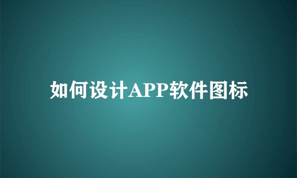 如何设计APP软件图标