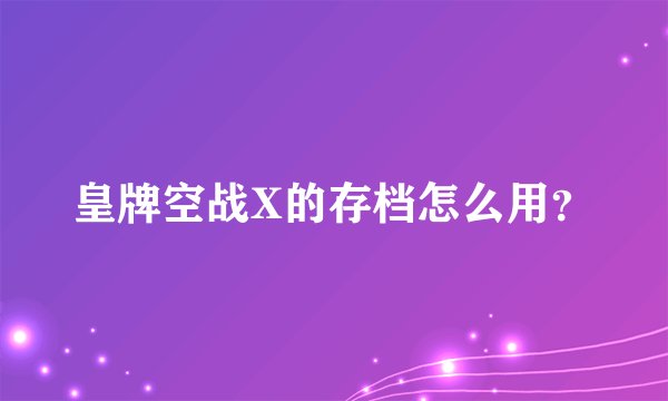 皇牌空战X的存档怎么用？