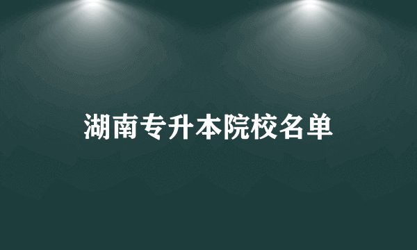 湖南专升本院校名单