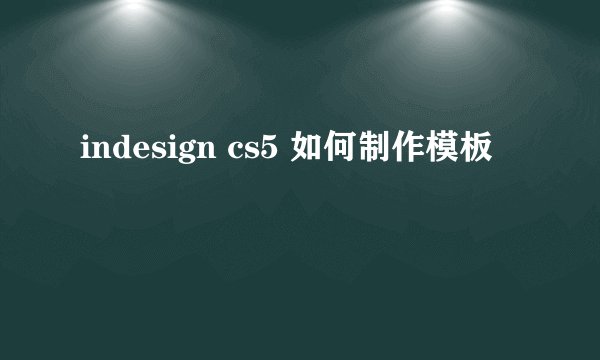 indesign cs5 如何制作模板