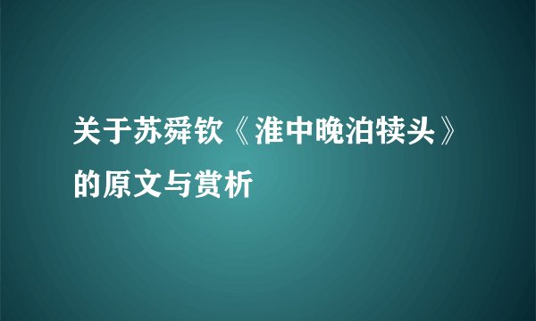 关于苏舜钦《淮中晚泊犊头》的原文与赏析