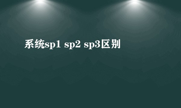 系统sp1 sp2 sp3区别