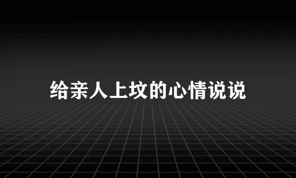 给亲人上坟的心情说说