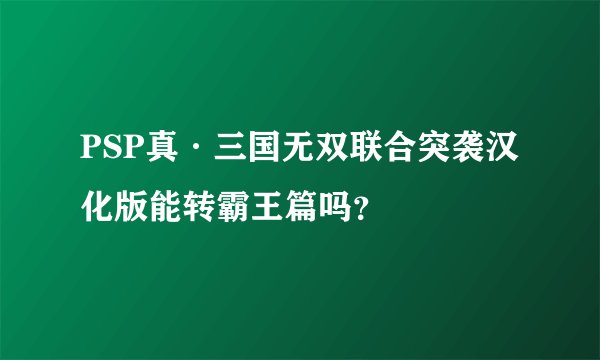 PSP真·三国无双联合突袭汉化版能转霸王篇吗？