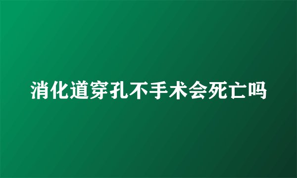 消化道穿孔不手术会死亡吗