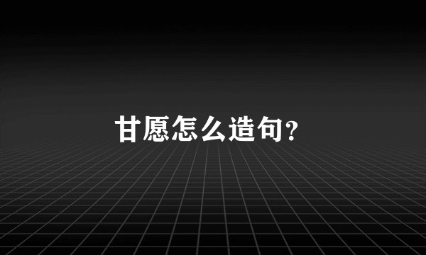 甘愿怎么造句？