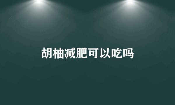 胡柚减肥可以吃吗
