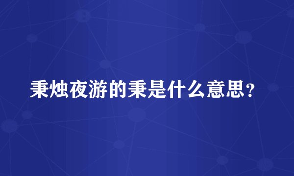 秉烛夜游的秉是什么意思？