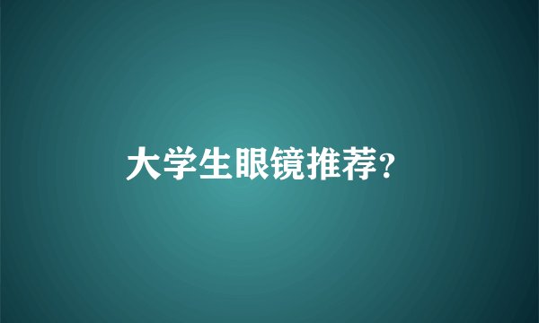大学生眼镜推荐？
