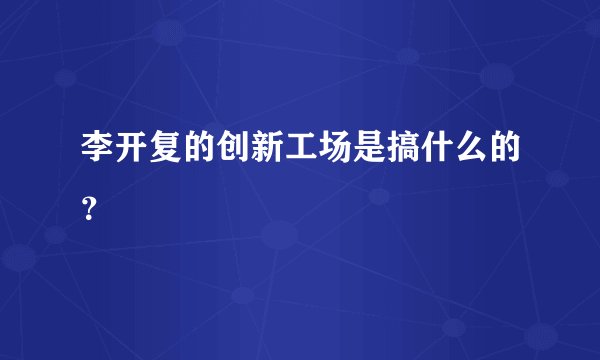 李开复的创新工场是搞什么的？