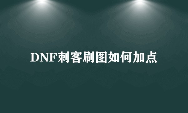DNF刺客刷图如何加点