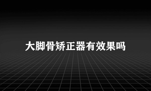 大脚骨矫正器有效果吗