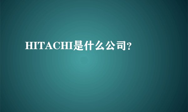 HITACHI是什么公司？