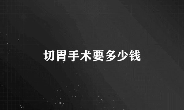 切胃手术要多少钱