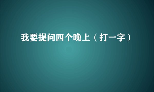 我要提问四个晚上（打一字）